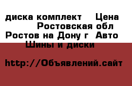 4 диска комплект  › Цена ­ 2 000 - Ростовская обл., Ростов-на-Дону г. Авто » Шины и диски   